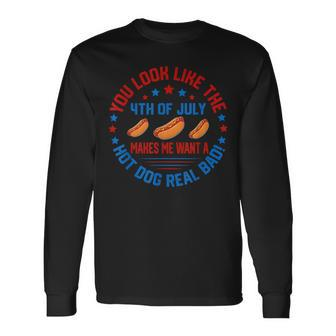 You Look Like 4Th Of July Makes Me Want A Hot Dog Real Bads Long Sleeve T-Shirt - Seseable