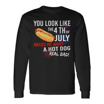 You Look Like 4Th Of July Makes Me Want A Hot Dogs Real Bad Long Sleeve T-Shirt - Seseable