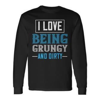 I Love Being Grungy And Dirty Long Sleeve T-Shirt - Monsterry