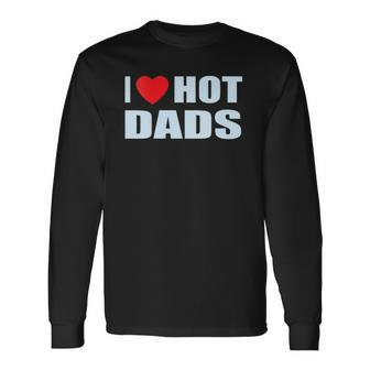 I Love Hot Dads I Heart Hot Dad Love Hot Dads Fathers Day Long Sleeve T-Shirt T-Shirt | Mazezy