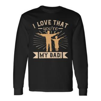 I Love That Youre My Dad Long Sleeve T-Shirt - Monsterry AU