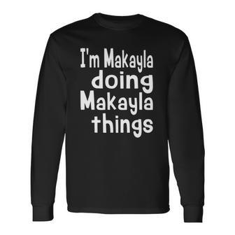 Im Makayla Doing Makayla Things Personalized First Name Long Sleeve T-Shirt | Mazezy CA