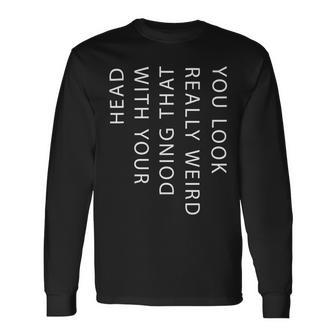 Mens You Look Really Weird Doing That With Your Head T Shirt Funny Graphic Tee 162 Trending Unisex Long Sleeve | Favorety CA