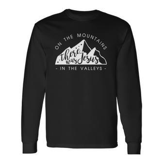 Mountains There Was Jesus In The Valley Faith Christian Long Sleeve T-Shirt | Mazezy