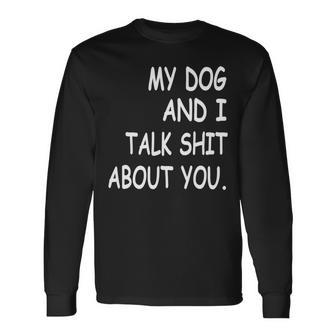 My Dog And I Talk About You Funny For Dogs Lovers 413 Trending Shirt Unisex Long Sleeve | Favorety