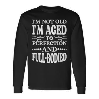 Im Not Old Im Aged T Perfection And Full-Bodied Long Sleeve T-Shirt | Mazezy