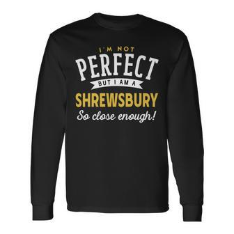 Im Not Perfect But I Am A Shrewsbury So Close Enough Long Sleeve T-Shirt - Seseable