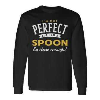 Im Not Perfect But I Am A Spoon So Close Enough Long Sleeve T-Shirt - Seseable