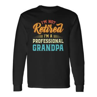 Im Not Retired Im A Professional Grandpa Fathers Day Grandpa Long Sleeve T-Shirt - Thegiftio UK