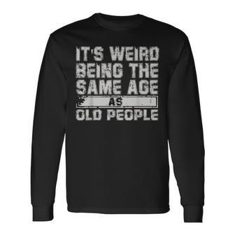 Older People Its Weird Being The Same Age As Old People Long Sleeve T-Shirt - Seseable