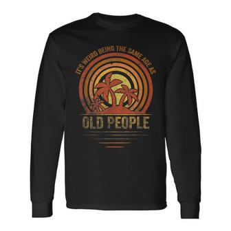 Older People Its Weird Being The Same Age As Old People Long Sleeve T-Shirt - Seseable