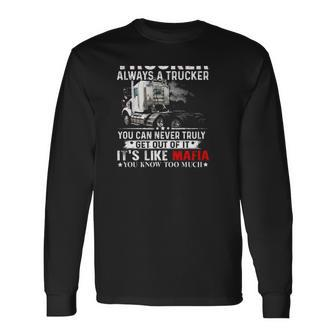 Once A Trucker Always A Trucker You Can Never Truly Get Out Of It Its Like Mafia You Know Too Much Long Sleeve T-Shirt T-Shirt | Mazezy
