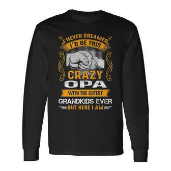 Opa Grandpa I Never Dreamed I’D Be This Crazy Opa Long Sleeve T-Shirt - Seseable