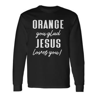 Orange Pun Orange You Glad Jesus Loves You Long Sleeve T-Shirt T-Shirt | Mazezy