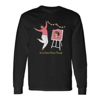 Paint And Sip Fun Girls Night Out Its A Paint Party Thing Long Sleeve T-Shirt T-Shirt | Mazezy