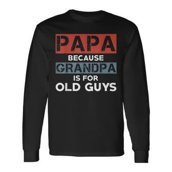Papa Because Grandpa Is For Old Guys Fathers Day V2 Long Sleeve T-Shirt - Seseable