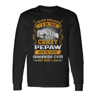 Pepaw Grandpa I Never Dreamed I’D Be This Crazy Pepaw Long Sleeve T-Shirt - Seseable