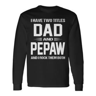 Pepaw Grandpa I Have Two Titles Dad And Pepaw Long Sleeve T-Shirt - Seseable