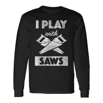 I Play With Saws Carpenter Builder Lumberjack Timber Long Sleeve T-Shirt - Seseable