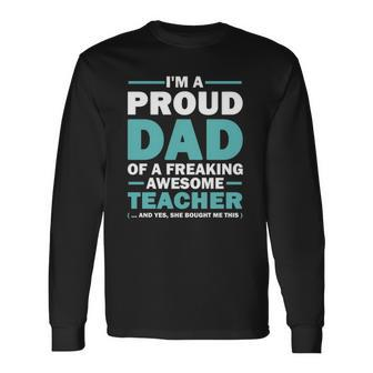 Im A Proud Dad Of A Freaking Awesome Teacher Yes She Bought Me This Fathers Day Long Sleeve T-Shirt T-Shirt | Mazezy