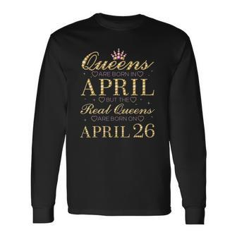 Queens Are Born In April Real Queens Are Born On April 26 Long Sleeve T-Shirt - Thegiftio UK