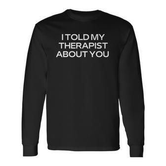 Therapist Joke I Told My Therapist About You Psychology Long Sleeve T-Shirt | Mazezy