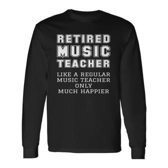 Retired Music Teacher Retirement Like Regular Only Happier Long Sleeve T-Shirt T-Shirt | Mazezy