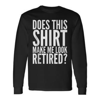 Retirement Does This Make Me Look Retired Long Sleeve T-Shirt - Thegiftio UK