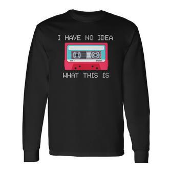 Retro Cassette Mix Tape I Have No Idea What This Is Music Long Sleeve T-Shirt | Mazezy