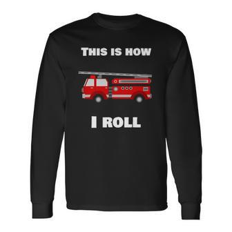 This Is How I Roll Fire Truck Long Sleeve T-Shirt T-Shirt | Mazezy