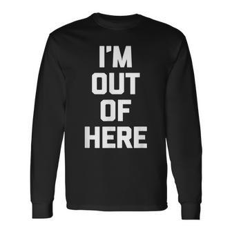 Im Out Of Here Saying Sarcastic Novelty Humor Long Sleeve T-Shirt - Thegiftio UK