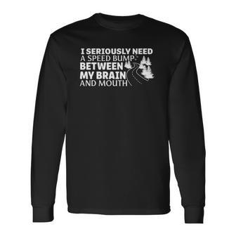I Seriously Need A Speed Bump Between My Brain And Mouth Long Sleeve T-Shirt T-Shirt | Mazezy