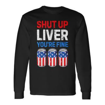 Shut Up Liver Youre Fine 4Th Of July Men Women Beer Long Sleeve T-Shirt - Seseable
