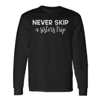 Never Skip A Sisters Trip Long Sleeve T-Shirt - Thegiftio UK