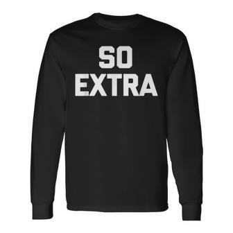 So Extra Saying Sarcastic Novelty Humor Cool Long Sleeve T-Shirt - Thegiftio UK
