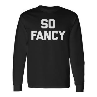 So Fancy Saying Sarcastic Novelty Humor Cute Long Sleeve T-Shirt - Thegiftio UK