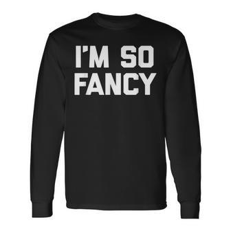 Im So Fancy Saying Sarcastic Novelty Humor Long Sleeve T-Shirt - Thegiftio UK