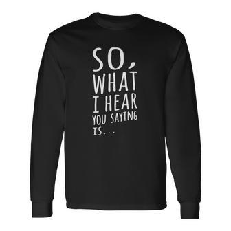 So What I Hear You Saying Is Social Worker Long Sleeve T-Shirt T-Shirt | Mazezy