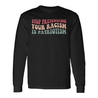 Stop Pretending Your Racism Is Patriotism V3 Long Sleeve T-Shirt - Seseable