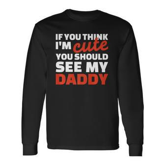 If You Think Im Cute You Should See My Daddy Long Sleeve T-Shirt T-Shirt | Mazezy