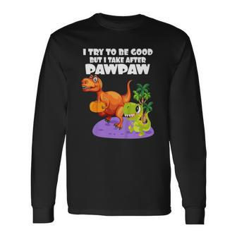 I Try To Be Good But I Take After My Pawpaw Dinosaur Long Sleeve T-Shirt T-Shirt | Mazezy