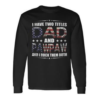 I Have Two Titles Dad And Pawpaw Fathers Day 4Th Of July Long Sleeve T-Shirt - Seseable