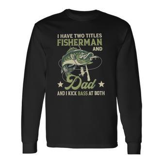 I Have Two Titles Fisherman And Dad And I Kick Bass At Both Long Sleeve T-Shirt T-Shirt | Mazezy