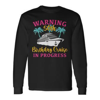 Warning 50Th Birthday Cruise In Progress Cruise Long Sleeve T-Shirt - Seseable