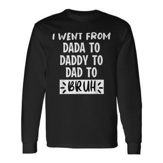 I Went From Dada To Daddy To Dad To Bruh Fathers Day Long Sleeve T-Shirt - Monsterry AU