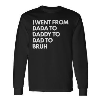 I Went From Dada To Daddy To Dad To Bruh Fathers Day Dad Long Sleeve T-Shirt - Monsterry CA