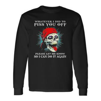 Whatever I Did To Piss You Off Please Let Me Know Skull Long Sleeve T-Shirt T-Shirt | Mazezy