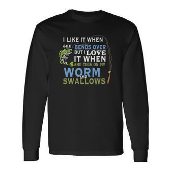 I Like When She Bends When She Tugs On My Worm And Swallows Long Sleeve T-Shirt T-Shirt | Mazezy