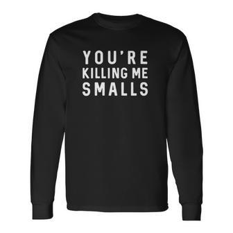 Youre Killing Me Smalls Long Sleeve T-Shirt T-Shirt | Mazezy