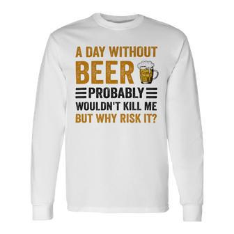 A Day Without Beer Why Risk It Funny Saying Beer Lover Drinker Unisex Long Sleeve | Favorety AU